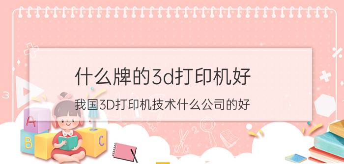 什么牌的3d打印机好 我国3D打印机技术什么公司的好？